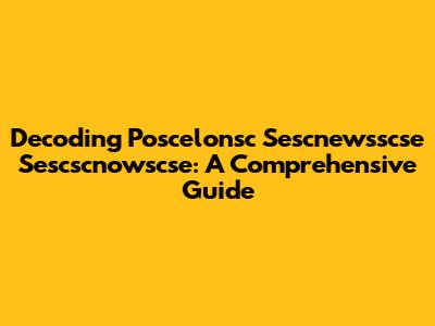 Decoding Poscelonsc Sescnewsscse Sescscnowscse: A Comprehensive Guide
