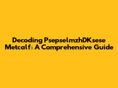 Decoding PsepselmzhDKsese Metcalf: A Comprehensive Guide