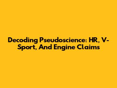 Decoding Pseudoscience: HR, V-Sport, And Engine Claims
