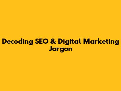 Decoding SEO & Digital Marketing Jargon