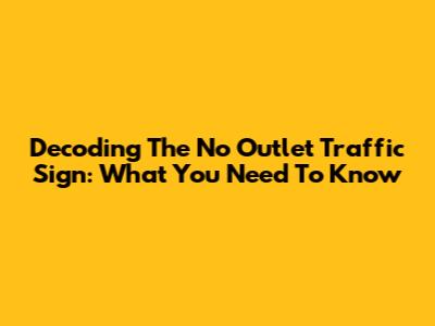 Decoding The 'No Outlet' Traffic Sign: What You Need To Know