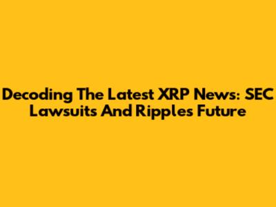 Decoding The Latest XRP News: SEC Lawsuits And Ripple's Future