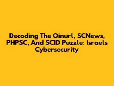 Decoding The Oinurl, SCNews, PHPSC, And SCID Puzzle: Israel's Cybersecurity