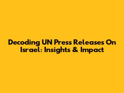 Decoding UN Press Releases On Israel: Insights & Impact