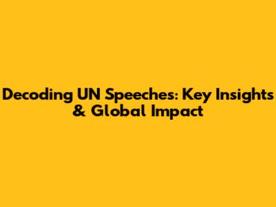 Decoding UN Speeches: Key Insights & Global Impact