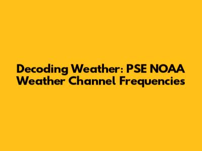 Decoding Weather: PSE NOAA Weather Channel Frequencies