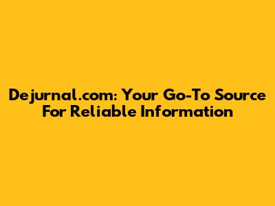 Dejurnal.com: Your Go-To Source For Reliable Information