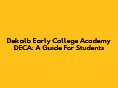 Dekalb Early College Academy DECA: A Guide For Students
