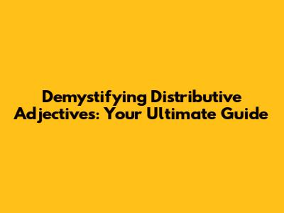 Demystifying Distributive Adjectives: Your Ultimate Guide