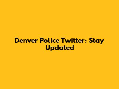 Denver Police Twitter: Stay Updated