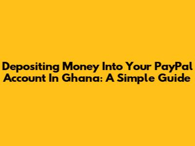 Depositing Money Into Your PayPal Account In Ghana: A Simple Guide