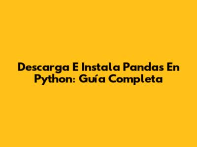 Descarga E Instala Pandas En Python: Guía Completa