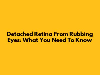 Detached Retina From Rubbing Eyes: What You Need To Know
