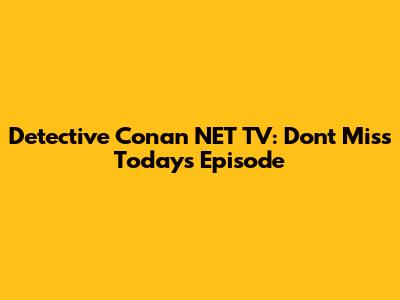 Detective Conan NET TV: Don't Miss Today's Episode