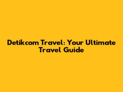 Detikcom Travel: Your Ultimate Travel Guide