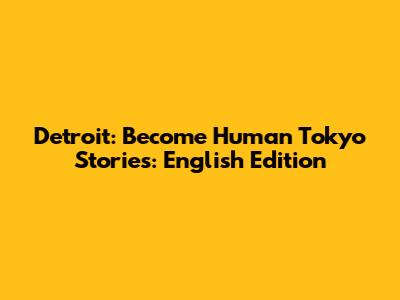 Detroit: Become Human Tokyo Stories: English Edition