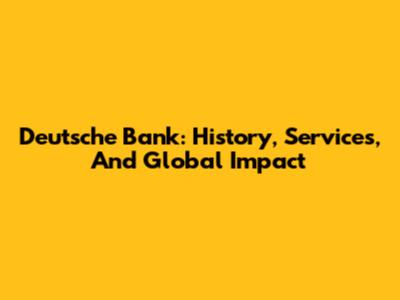 Deutsche Bank: History, Services, And Global Impact