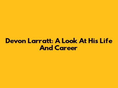 Devon Larratt: A Look At His Life And Career