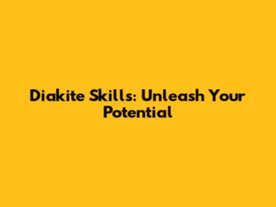 Diakite Skills: Unleash Your Potential