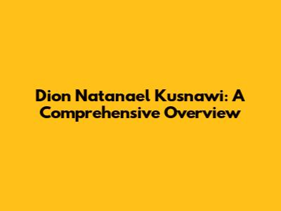 Dion Natanael Kusnawi: A Comprehensive Overview