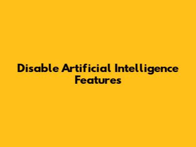 Disable Artificial Intelligence Features