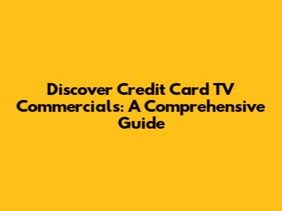 Discover Credit Card TV Commercials: A Comprehensive Guide
