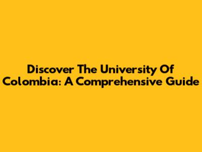 Discover The University Of Colombia: A Comprehensive Guide
