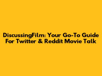 DiscussingFilm: Your Go-To Guide For Twitter & Reddit Movie Talk