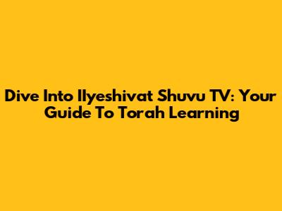 Dive Into IIyeshivat Shuvu TV: Your Guide To Torah Learning