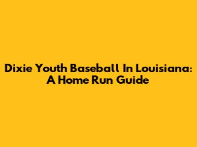 Dixie Youth Baseball In Louisiana: A Home Run Guide
