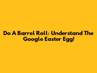 Do A Barrel Roll: Understand The Google Easter Egg!