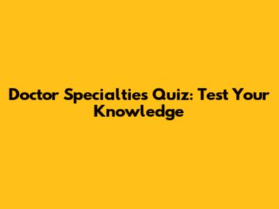 Doctor Specialties Quiz: Test Your Knowledge