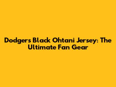 Dodgers Black Ohtani Jersey: The Ultimate Fan Gear