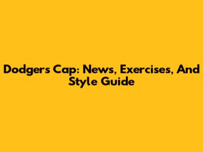Dodgers Cap: News, Exercises, And Style Guide