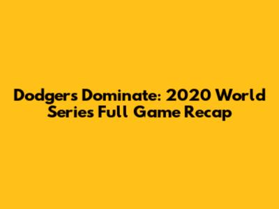 Dodgers Dominate: 2020 World Series Full Game Recap