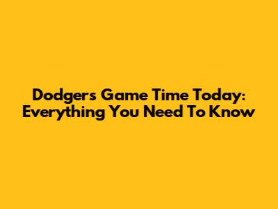 Dodgers Game Time Today: Everything You Need To Know