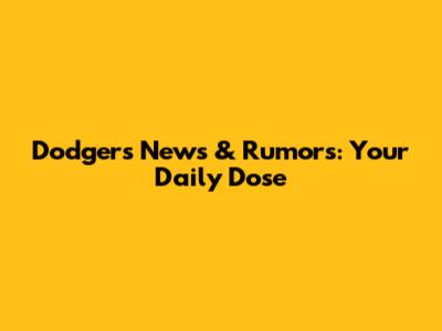 Dodgers News & Rumors: Your Daily Dose