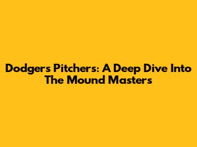 Dodgers Pitchers: A Deep Dive Into The Mound Masters
