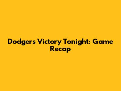 Dodgers Victory Tonight: Game Recap