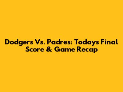 Dodgers Vs. Padres: Today's Final Score & Game Recap