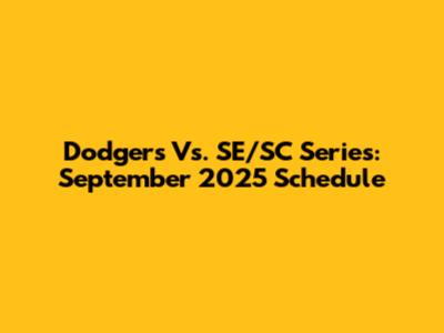 Dodgers Vs. SE/SC Series: September 2025 Schedule
