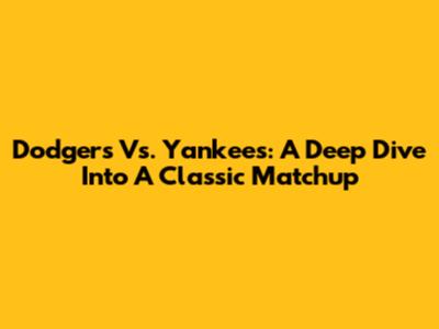 Dodgers Vs. Yankees: A Deep Dive Into A Classic Matchup