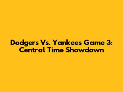 Dodgers Vs. Yankees Game 3: Central Time Showdown