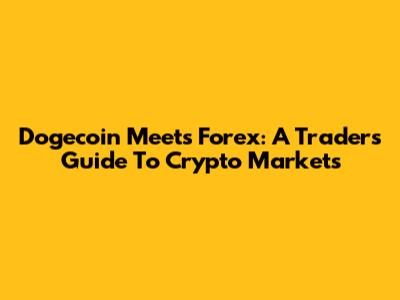 Dogecoin Meets Forex: A Trader's Guide To Crypto Markets
