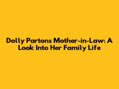 Dolly Parton's Mother-in-Law: A Look Into Her Family Life