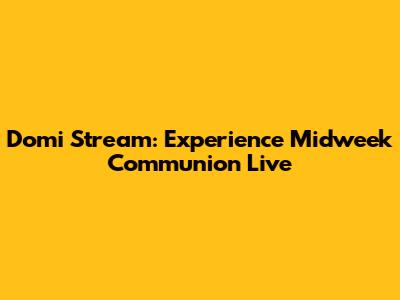 Domi Stream: Experience Midweek Communion Live