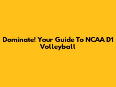 Dominate! Your Guide To NCAA D1 Volleyball