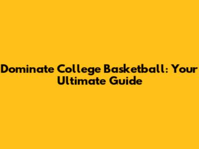 Dominate College Basketball: Your Ultimate Guide