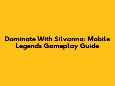 Dominate With Silvanna: Mobile Legends Gameplay Guide