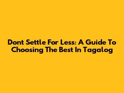 Don't Settle For Less: A Guide To Choosing The Best In Tagalog